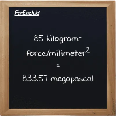 85 kilogram-force/milimeter<sup>2</sup> is equivalent to 833.57 megapascal (85 kgf/mm<sup>2</sup> is equivalent to 833.57 MPa)